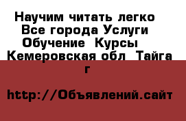 Научим читать легко - Все города Услуги » Обучение. Курсы   . Кемеровская обл.,Тайга г.